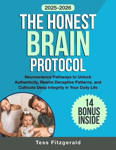 The Honest Brain Protocol: Neuroscience Pathways to Unlock Authenticity, Rewire Deceptive Patterns, and Cultivate Deep Integrity in Your Daily Life