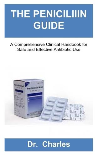 The Peniciliiin Guide: A Comprehensive Clinical Handbook for Safe and Effective Antibiotic Use