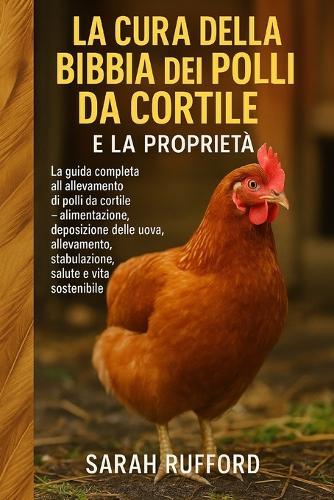 La Cura Della Bibbia Dei Polli Da Cortile E La Proprietà: La guida completa all'allevamento di polli da cortile - alimentazione, deposizione delle uova, allevamento, stabulazione, salute e vita sostenibile