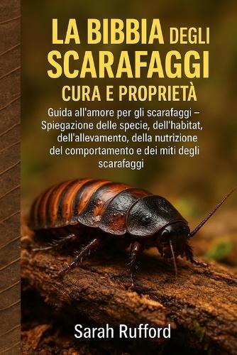 La Bibbia Degli Scarafaggi Cura E Proprietà: Guida all'amore per gli scarafaggi - Spiegazione delle specie, dell'habitat, dell'allevamento, della nutrizione, del comportamento e dei miti degli scarafaggi