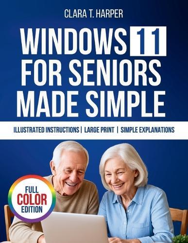 Windows 11 for Seniors Made Simple: The Stress-Free Step-by-Step Guide to Mastering Your Computer with Big Text, Clear Steps, and Everyday Tips
