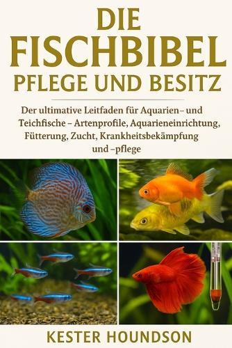 Die Fischbibel Pflege Und Besitz: Der ultimative Leitfaden für Aquarien- und Teichfische - Artenprofile, Aquarieneinrichtung, Fütterung, Zucht, Krankheitsbekämpfung und -pflege
