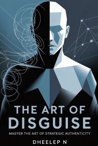 The Art of Disguise: Master the Art of Strategic Authenticity