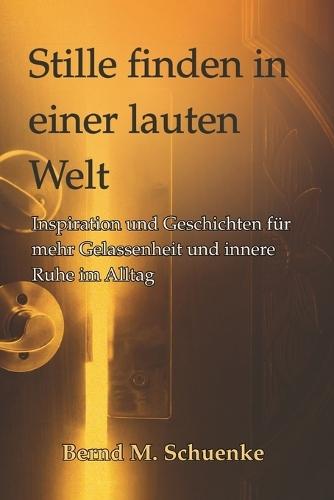Stille finden in einer lauten Welt: Inspiration, Achtsamkeit und Geschichten für innere Ruhe, Gelassenheit und mehr Lebensbalance