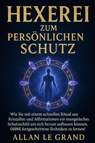 Hexerei Zum Persönlichen Schutz: Wie Sie mit einem schnellen Ritual aus Kristallen und Affirmationen ein energetisches Schutzschild um sich herum aufbauen können, OHNE fortgeschrittene Techniken zu le