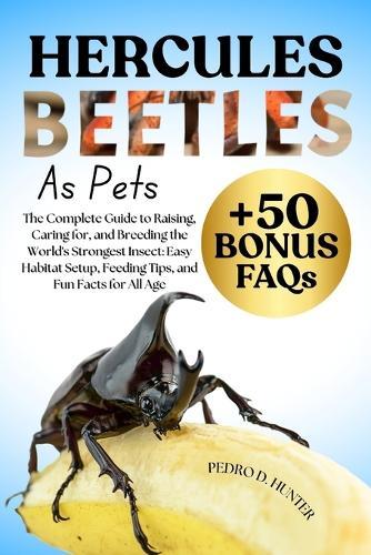 Hercules Beetles as Pets: The Complete Guide to Raising, Caring for, and Breeding the World's Strongest Insect: Easy Habitat Setup, Feeding Tips, and Fun Facts for All Age