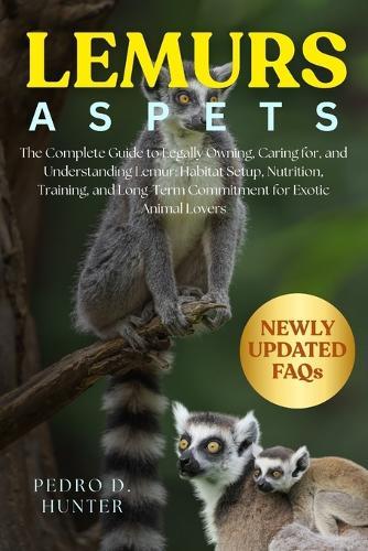 Lemurs as Pets: The Complete Guide to Legally Owning, Caring for, and Understanding Lemur: Habitat Setup, Nutrition, Training, and Long-Term Commitment for Exotic Animal Lovers