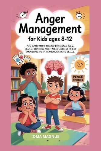 Anger Management for Kids Ages 8-12: Fun Activities to Help Kids Stay Calm, Regain Control and Take Charge of Their Emotions with Transformative Skills.