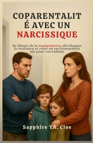 Coparentalité Avec Un Narcissique: Se libérer de la manipulation, développer la résilience et créer un environnement sûr pour vos enfants