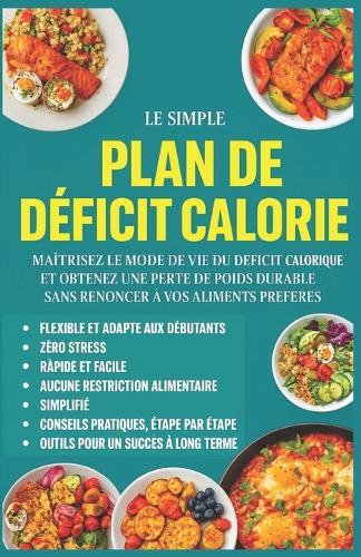 Le Plan Déficit Calorique Simplifié pour Femmes Actives: Perdez du poids durablement sans renoncer à vos plats préférés - un programme de 30 jours adapté aux femmes pressées