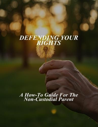 Defending Your Rights: A How-To Guide For The Non-Custodial Parent