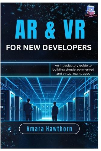 AR & VR for New Developers: An introductory guide to building simple augmented and virtual reality apps