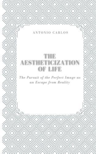 The Aestheticization of Life: The Pursuit of the Perfect Image as an Escape from Reality