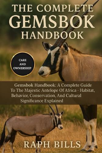 The Complete Gemsbok Handbook: Gemsbok Handbook: A Complete Guide To The Majestic Antelope Of Africa - Habitat, Behavior, Conservation, And Cultural Significance Explained.