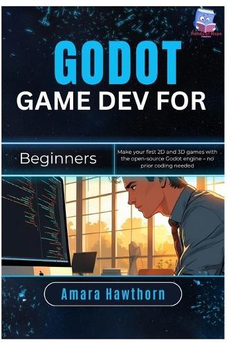 Godot Game Dev for Beginners: Make your first 2D and 3D games with the open-source Godot engine - no prior coding needed