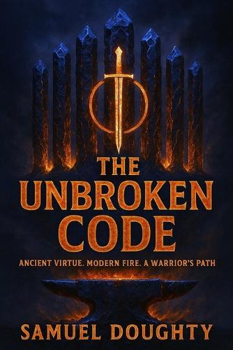 The Unbroken Code: Ancient Virtue. Modern Fire. A Warrior's Path