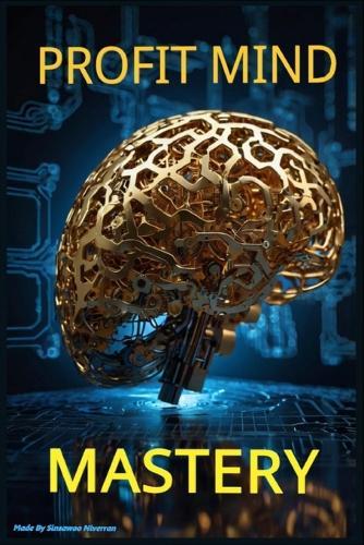 Profit Mind Mastery: Unlock Wealth-Building Mindsets, Proven Strategies, and Smart Money Habits to Grow Income, Build Assets, and Achieve Financial Freedom