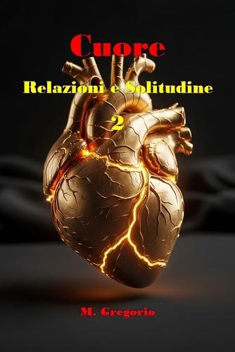 Cuore, Relazioni e Solitudine 2: Un manuale di sopravvivenza per il cuore: dal dolore della perdita alla solitudine serena, fino al coraggio di amare di nuovo con piena consapevolezza di sé.