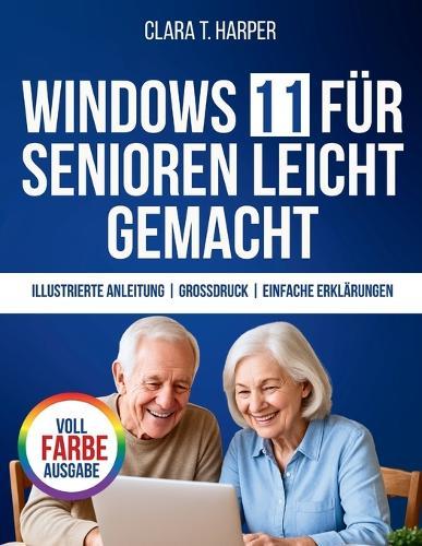 Windows 11 für Senioren leicht gemacht: Die stressfreie Schritt-für-Schritt-Anleitung zur Beherrschung Ihres Computers mit großem Text, klaren Schritten und alltäglichen Tipps