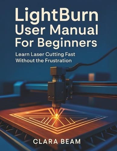 Lightburn User Manual for Beginners: Learn Laser Cutting Fast Without the Frustration