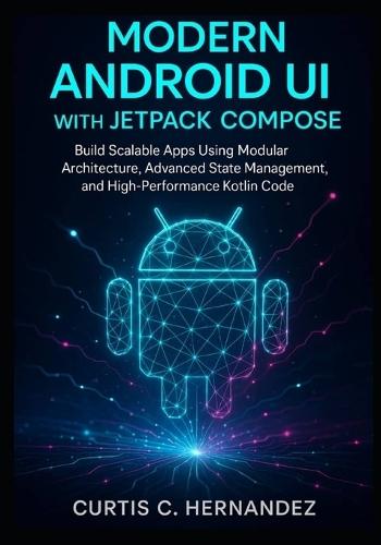 Modern Android UI with Jetpack Compose: Build Scalable Apps Using Modular Architecture, Advanced State Management, and High-Performance Kotlin Code