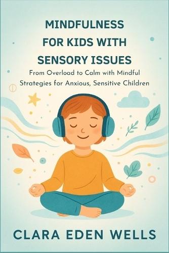 Mindfulness for Kids with Sensory Issues: From Overload to Calm with Mindful Strategies for Anxious, Sensitive Children