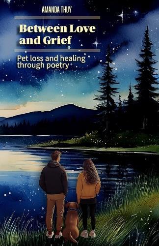 Between Love and Grief: Pet Loss and Healing through Poetry Grief Pets Grief Support and Gift for Pet Owners