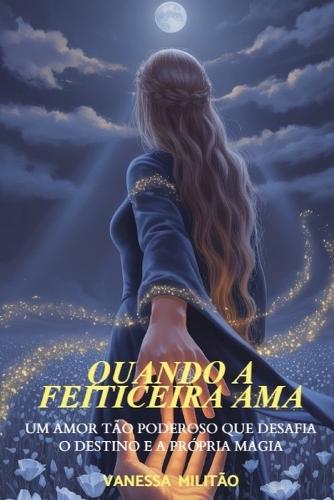 Quando a feiticeira ama: Um amor tão poderoso que desafia o destino e a própria magia