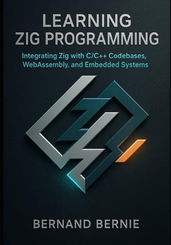 Learning Zig Programming: Integrating Zig with C/C++ Codebases, WebAssembly, and Embedded Systems