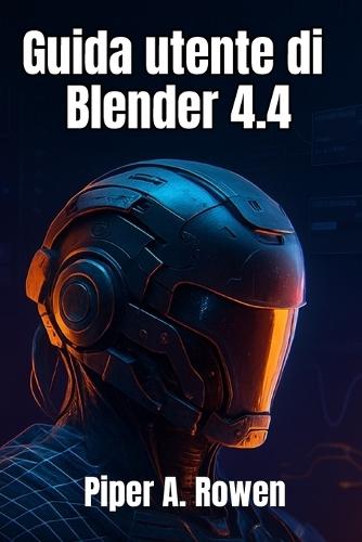 Guida utente di Blender 4.4: Il manuale completo per principianti e avanzati di modellazione, animazione e rendering 3D