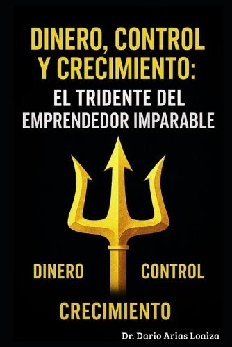 Dinero, Control y Crecimiento: El Tridente del Emprendedor Imparable