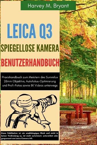 Leica Q3 Digitalkamera Benutzerhandbuch: Praxishandbuch zum Meistern des Summilux 28mm Objektivs, Autofokus-Optimierung und Profi-Fotos sowie 8K Videos unterwegs