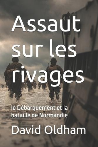 Assaut sur les rivages: le Débarquement et la bataille de Normandie
