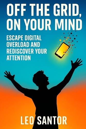 Off the Grid, On your Mind: Escape digital overload and rediscover your attention