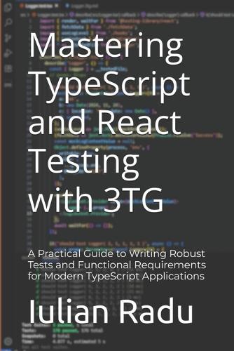 Mastering TypeScript and React Testing with 3TG: A Practical Guide to Writing Robust Tests and Functional Requirements for Modern TypeScript Applications