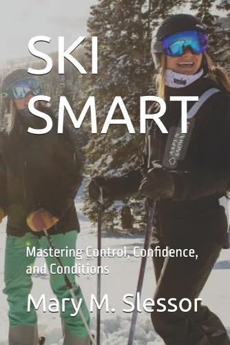 Ski Smart: Mastering Control, Confidence, and Conditions