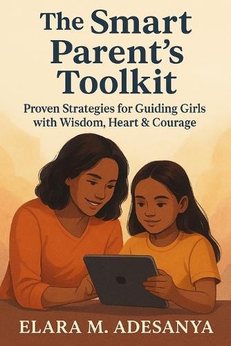 The Smart Parent's Toolkit: Proven Strategies for Guiding Girls with Wisdom, Heart & courage