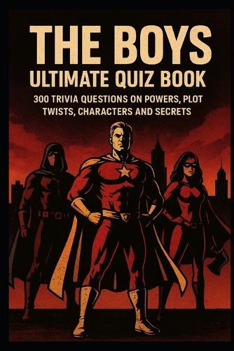 The Boys - Ultimate Quiz Book For Fans: 300 Trivia Questions on Powers, Plot Twists, Characters and Secrets