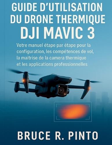 Guide d'utilisation du drone thermique DJI Mavic 3: Votre guide étape par étape pour la configuration du drone, les compétences de vol et l'imagerie thermique.