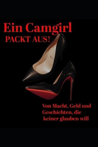 Ein Camgirl packt aus: Von Macht, Geld und Geschichten die keiner glauben will