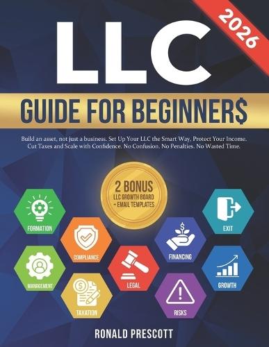 LLC Guide for Beginners: Build an Asset, Not Just a Business. Set Up Your LLC the Smart Way, Protect Your Income, Cut Taxes and Scale with Confidence. No Confusion. No Penalties. No Wasted Time.