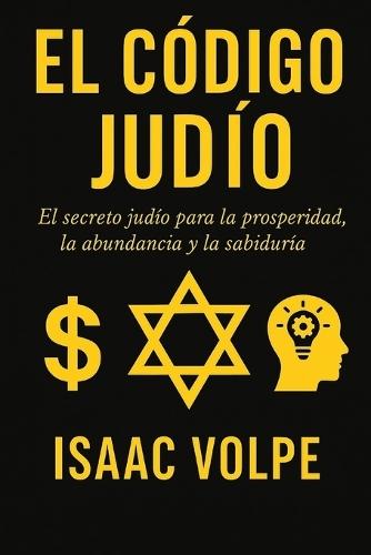 EL CÓDIGO JUDÍO. El secreto judío para la prosperidad, la abundancia y la sabiduría: ¿Por qué los judíos, con solo el 0,2% de la población, tienen tanto éxito financiero y académico?