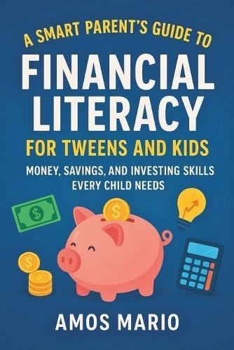 A Smart Parent's Guide to Financial Literacy for Tweens and Kids: Money, saving and investing skills Every child needs