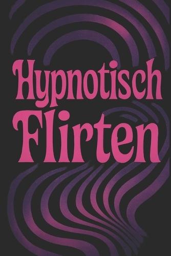 Hypnotisch Flirten: Mit Sprache unwiderstehlich machen - offline & online
