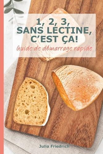 1, 2, 3, Sans Lectine, c'Est Ça!: Guide rapide pour débuter une alimentation pauvre en lectines, bénéfique en cas d'intestin irritable, inflammations, maladies auto-immunes ou intolérance au gluten.