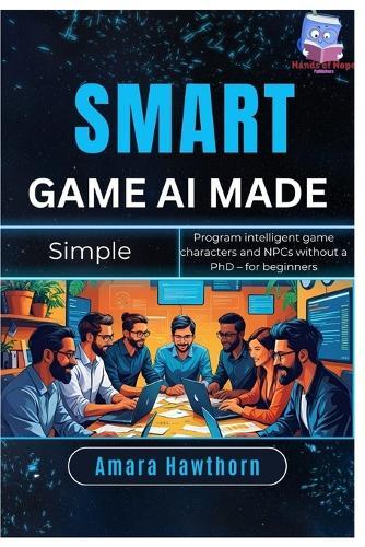 Smart Game AI Made Simple: Program intelligent game characters and NPCs without a PhD - for beginners