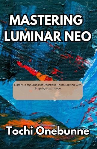 Mastering Luminar Neo: Expert Techniques for Effortless Photo Editing with Step-by-Step Guide