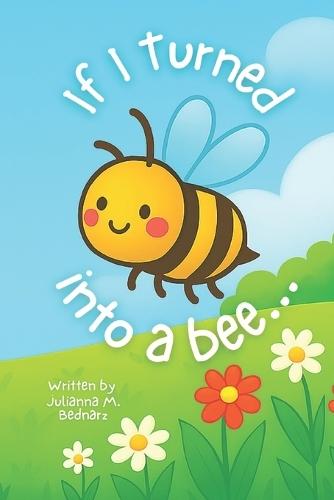 If I Turned into a Bee...: A Playful Rhyming Story of Imagination, Curiosity, and Love for Kids Ages 3-7