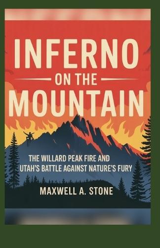 Inferno on the Mountain: ""The Willard Peak Fire and Utah's Battle Against Nature's Fury""