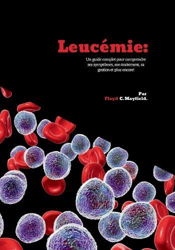 Leucémie: Un guide complet pour comprendre ses symptômes, son traitement, sa gestion et plus encore!
